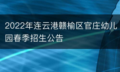 2022年连云港赣榆区官庄幼儿园春季招生公告