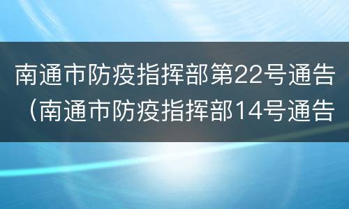 南通市防疫指挥部第22号通告（南通市防疫指挥部14号通告）