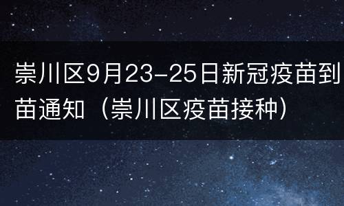 崇川区9月23-25日新冠疫苗到苗通知（崇川区疫苗接种）