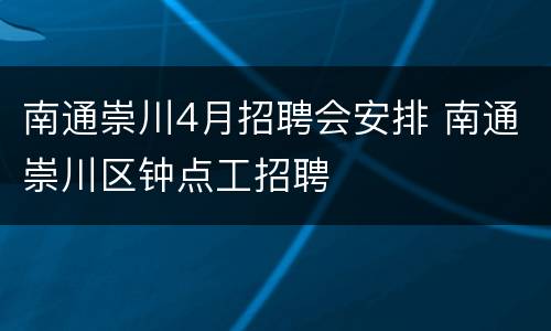 南通崇川4月招聘会安排 南通崇川区钟点工招聘