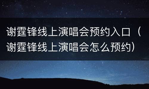 谢霆锋线上演唱会预约入口（谢霆锋线上演唱会怎么预约）