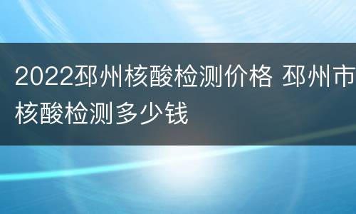 2022邳州核酸检测价格 邳州市核酸检测多少钱