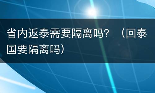 省内返泰需要隔离吗？（回泰国要隔离吗）