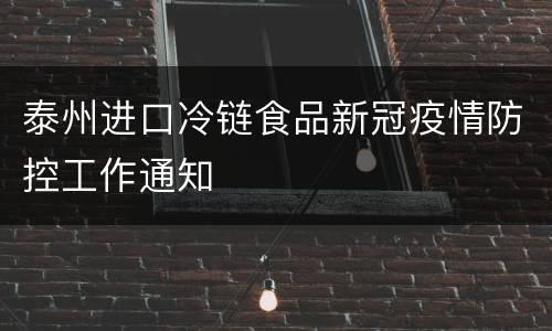 泰州进口冷链食品新冠疫情防控工作通知