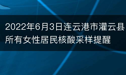2022年6月3日连云港市灌云县所有女性居民核酸采样提醒