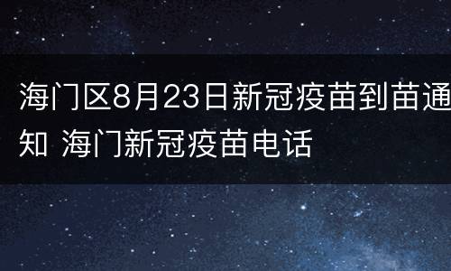 海门区8月23日新冠疫苗到苗通知 海门新冠疫苗电话