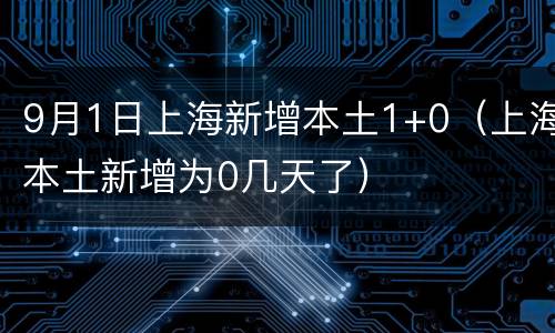 9月1日上海新增本土1+0（上海本土新增为0几天了）