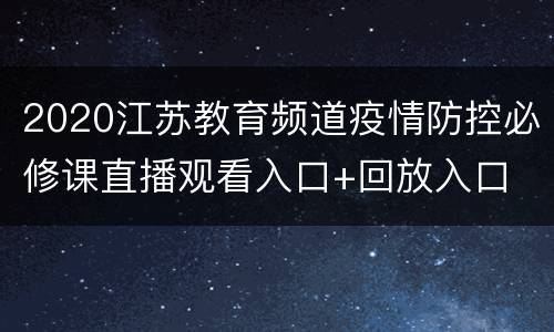 2020江苏教育频道疫情防控必修课直播观看入口+回放入口