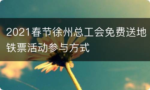 2021春节徐州总工会免费送地铁票活动参与方式