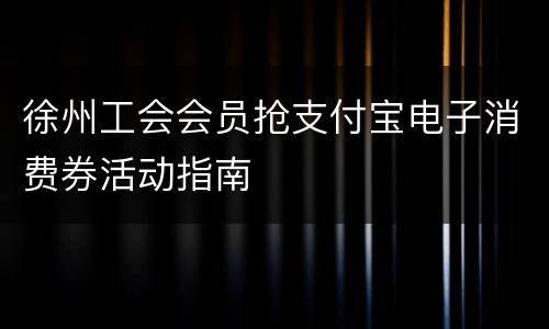 徐州工会会员抢支付宝电子消费券活动指南