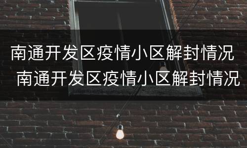 南通开发区疫情小区解封情况 南通开发区疫情小区解封情况最新消息
