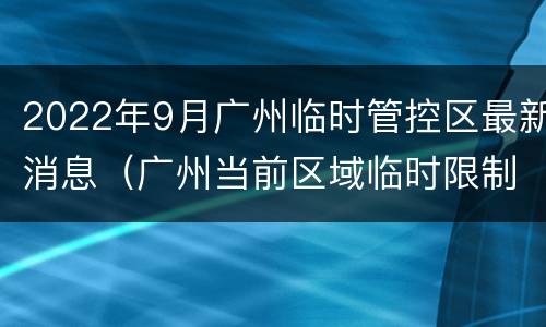2022年9月广州临时管控区最新消息（广州当前区域临时限制出行）