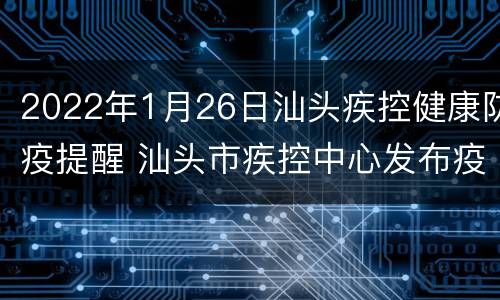 2022年1月26日汕头疾控健康防疫提醒 汕头市疾控中心发布疫情防控建议