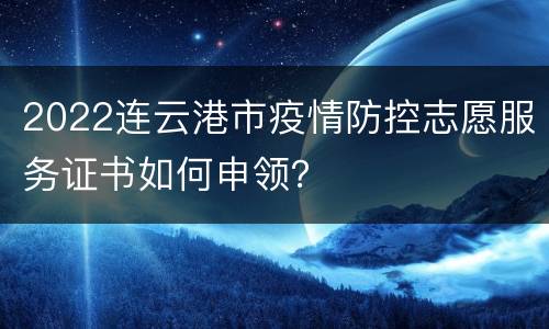 2022连云港市疫情防控志愿服务证书如何申领？