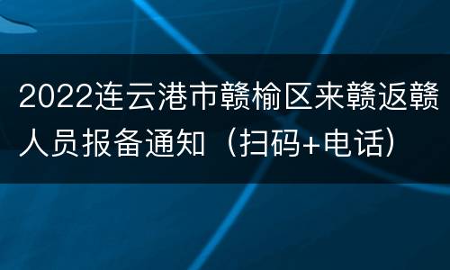 2022连云港市赣榆区来赣返赣人员报备通知（扫码+电话）