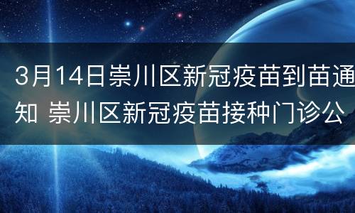 3月14日崇川区新冠疫苗到苗通知 崇川区新冠疫苗接种门诊公示