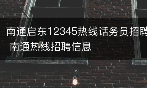 南通启东12345热线话务员招聘 南通热线招聘信息