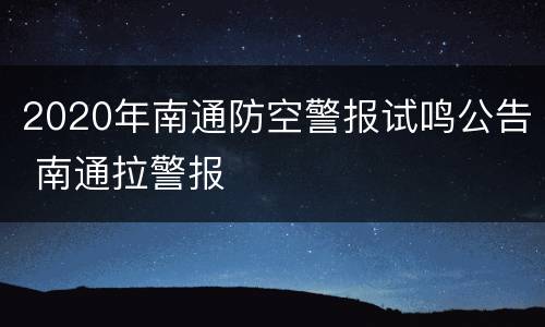2020年南通防空警报试鸣公告 南通拉警报