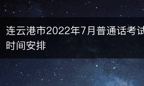 连云港市2022年7月普通话考试时间安排