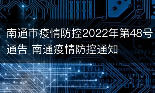 南通市疫情防控2022年第48号通告 南通疫情防控通知