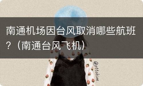 南通机场因台风取消哪些航班?（南通台风飞机）