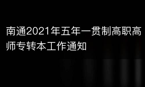 南通2021年五年一贯制高职高师专转本工作通知
