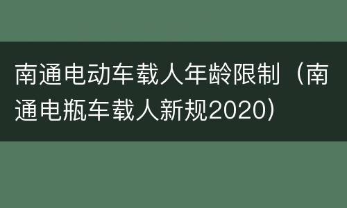 南通电动车载人年龄限制（南通电瓶车载人新规2020）