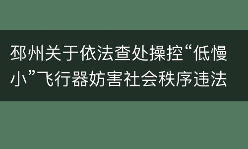 邳州关于依法查处操控“低慢小”飞行器妨害社会秩序违法犯罪活动的提示