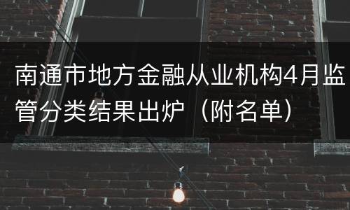 南通市地方金融从业机构4月监管分类结果出炉（附名单）