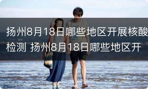 扬州8月18日哪些地区开展核酸检测 扬州8月18日哪些地区开展核酸检测了