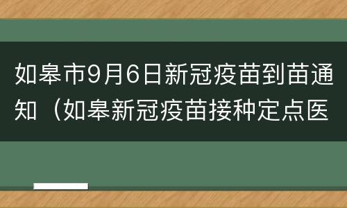 如皋市9月6日新冠疫苗到苗通知（如皋新冠疫苗接种定点医院）