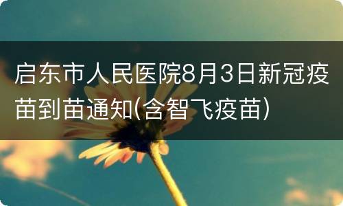 启东市人民医院8月3日新冠疫苗到苗通知(含智飞疫苗)