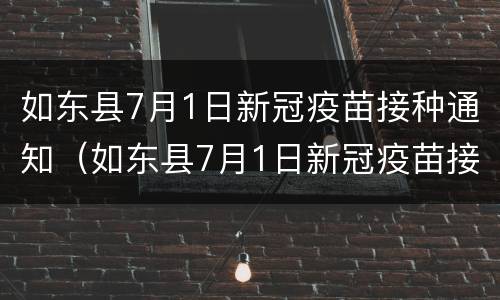如东县7月1日新冠疫苗接种通知（如东县7月1日新冠疫苗接种通知书查询）