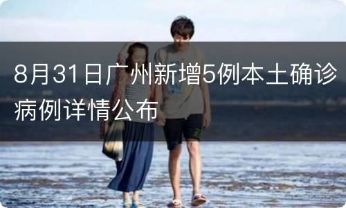 8月31日广州新增5例本土确诊病例详情公布