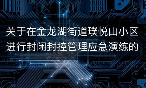 关于在金龙湖街道璞悦山小区进行封闭封控管理应急演练的通告