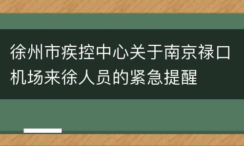 徐州市疾控中心关于南京禄口机场来徐人员的紧急提醒