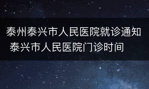 泰州泰兴市人民医院就诊通知 泰兴市人民医院门诊时间