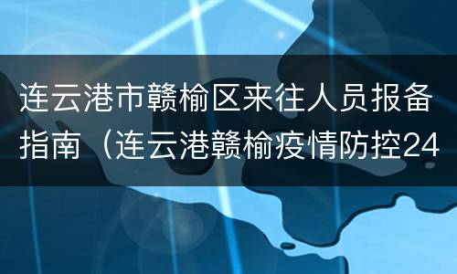 连云港市赣榆区来往人员报备指南（连云港赣榆疫情防控24小时电话）