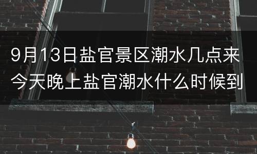 9月13日盐官景区潮水几点来 今天晚上盐官潮水什么时候到