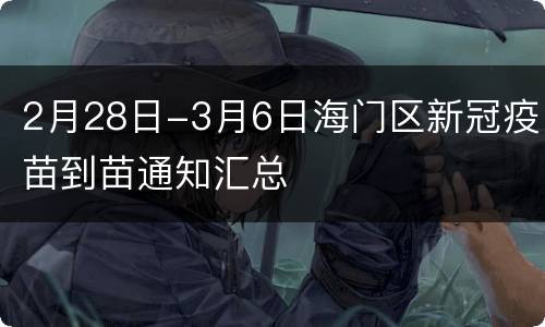 2月28日-3月6日海门区新冠疫苗到苗通知汇总