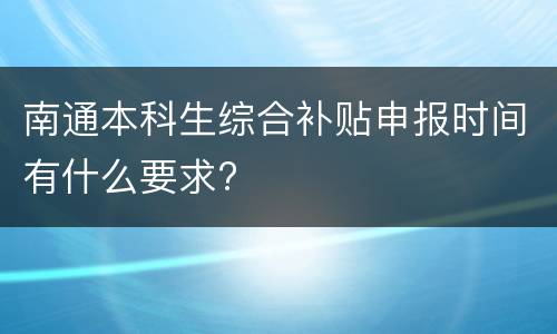 南通本科生综合补贴申报时间有什么要求?