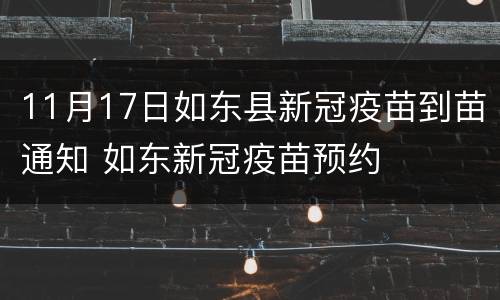 11月17日如东县新冠疫苗到苗通知 如东新冠疫苗预约