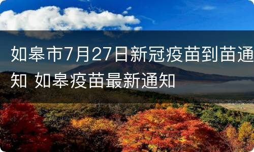 如皋市7月27日新冠疫苗到苗通知 如皋疫苗最新通知