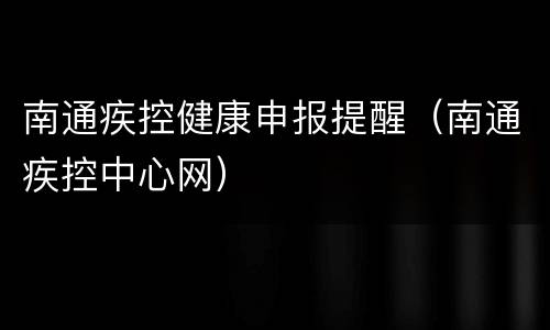 南通疾控健康申报提醒（南通疾控中心网）