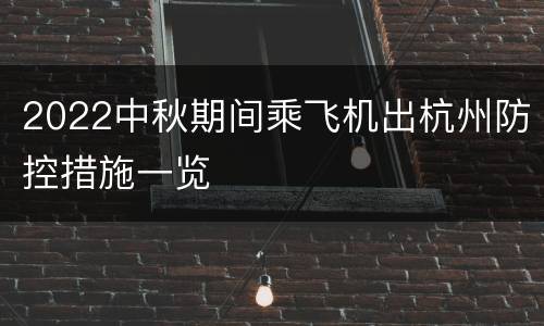 2022中秋期间乘飞机出杭州防控措施一览