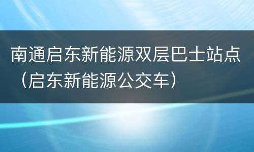 南通启东新能源双层巴士站点（启东新能源公交车）