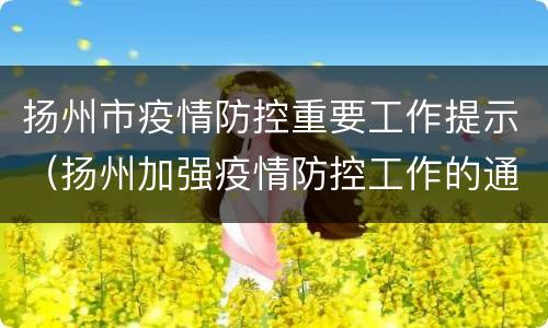 扬州市疫情防控重要工作提示（扬州加强疫情防控工作的通告）