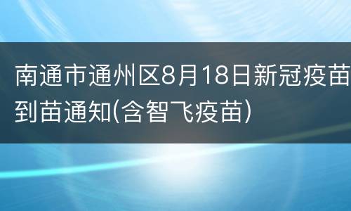 南通市通州区8月18日新冠疫苗到苗通知(含智飞疫苗)