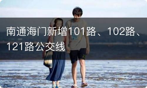 南通海门新增101路、102路、121路公交线