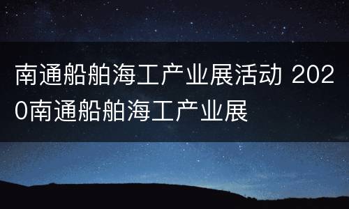 南通船舶海工产业展活动 2020南通船舶海工产业展